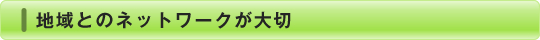 地域とのネットワークが大切