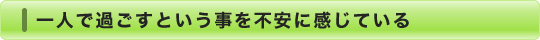 一人で過ごすという事を不安に感じている