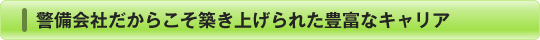 警備会社だからこそ築き上げられた豊富なキャリア