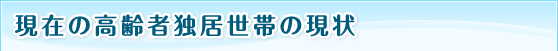 現在の高齢者独居世帯の現状