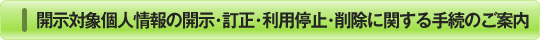 開示対象個人情報の開示・訂正・利用停止・削除に関する手続きのご案内
